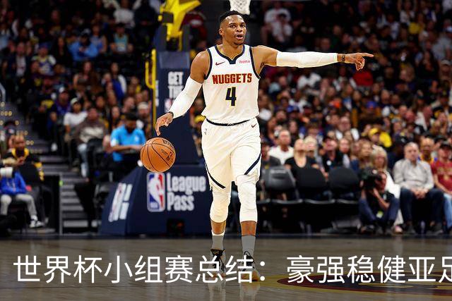 世界杯小组赛总结：豪强稳健亚足联9进2 真正的世界杯才刚开始