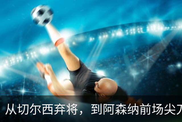 从切尔西弃将，到阿森纳前场尖刀，哈弗茨专属于决赛的致命一击