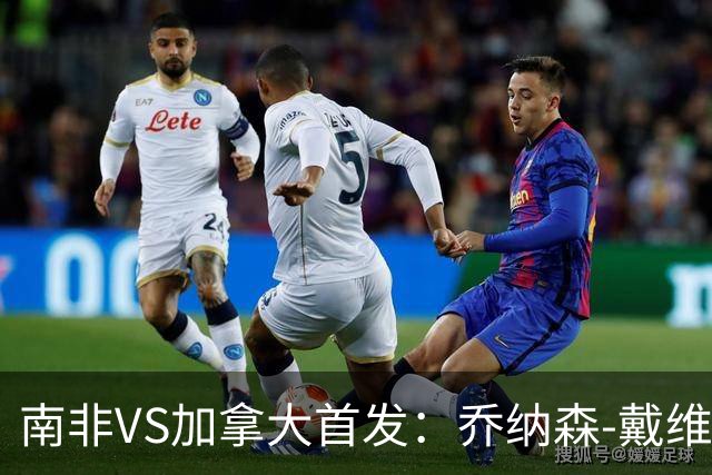 南非VS加拿大首发：乔纳森-戴维布坎南领军 阿芳仍替补