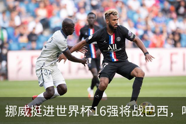 挪威挺进世界杯16强将战巴西，哈兰德发声