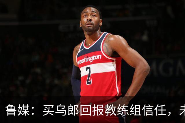 鲁媒：买乌郎回报教练组信任，未来配得上更多出场时间